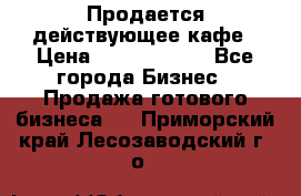 Продается действующее кафе › Цена ­ 18 000 000 - Все города Бизнес » Продажа готового бизнеса   . Приморский край,Лесозаводский г. о. 